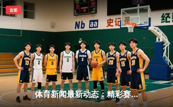 体育新闻最新动态：精彩赛事回顾