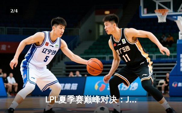 LPL夏季赛巅峰对决：JDG鏖战五局险胜TES，Knight关键团战锁定胜局 - 2