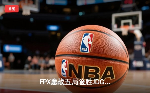 FPX鏖战五局险胜JDG，翔掌门卡莎决胜局力挽狂澜斩获MVP