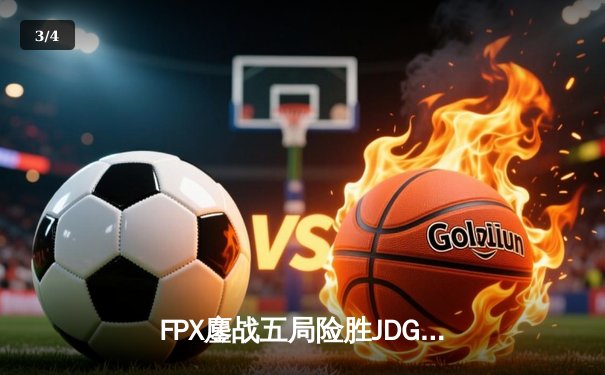 FPX鏖战五局险胜JDG，翔掌门卡莎决胜局力挽狂澜斩获MVP - 3