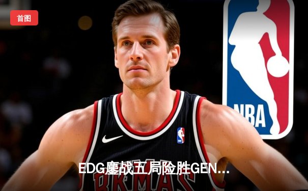 EDG鏖战五局险胜GEN，中国战队率先挺进英雄联盟全球总决赛四强