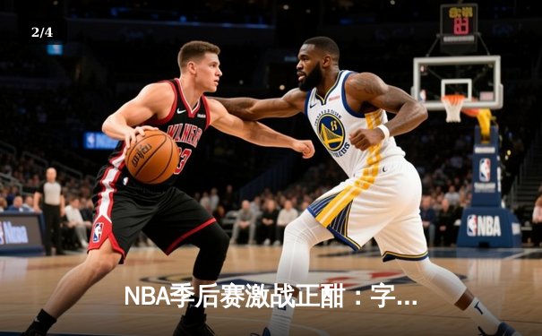 NBA季后赛激战正酣：字母哥狂砍42分率雄鹿逆转凯尔特人 - 2