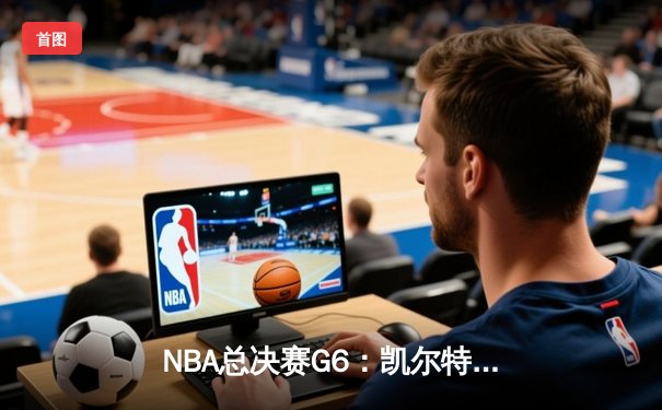 NBA总决赛G6：凯尔特人逆转独行侠夺冠，塔图姆荣膺FMVP