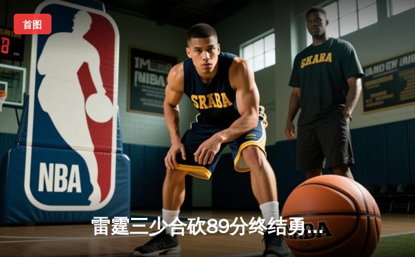 雷霆三少合砍89分终结勇士六连胜，亚历山大关键三分锁定胜局