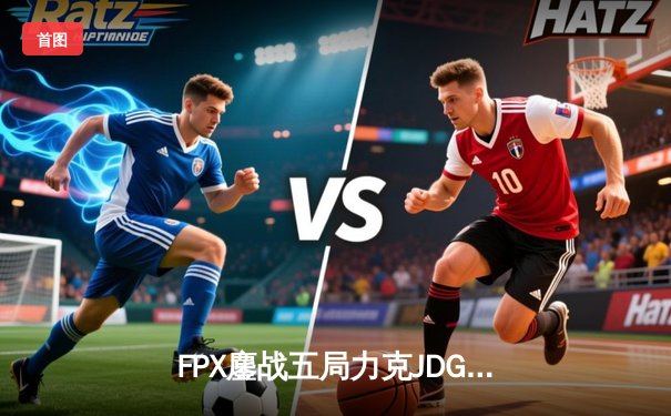 FPX鏖战五局力克JDG，翔掌门沙皇绝境翻盘锁定季后赛席位