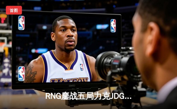 RNG鏖战五局力克JDG，Xiaohu沙皇关键团战定乾坤