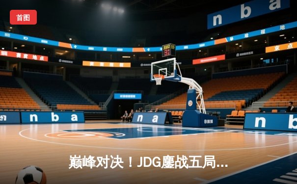 巅峰对决！JDG鏖战五局力克T1，369酒桶关键开团锁定胜局