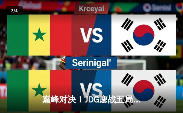 巅峰对决！JDG鏖战五局力克T1，369酒桶关键发挥锁定MSI决赛席位 - 2