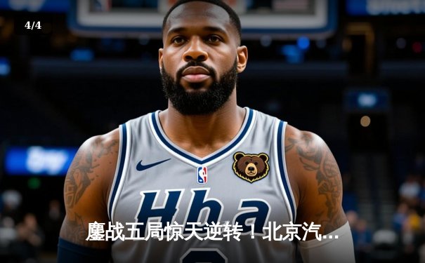 鏖战五局惊天逆转！北京汽车男排3-2力克上海光明，总决赛拖入决胜场 - 4