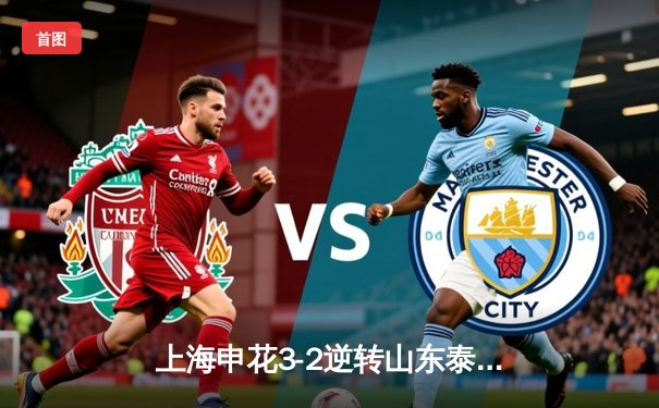 上海申花3-2逆转山东泰山，吴曦世界波锁定天王山之战