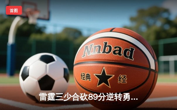 雷霆三少合砍89分逆转勇士，切特关键封锁定胜局