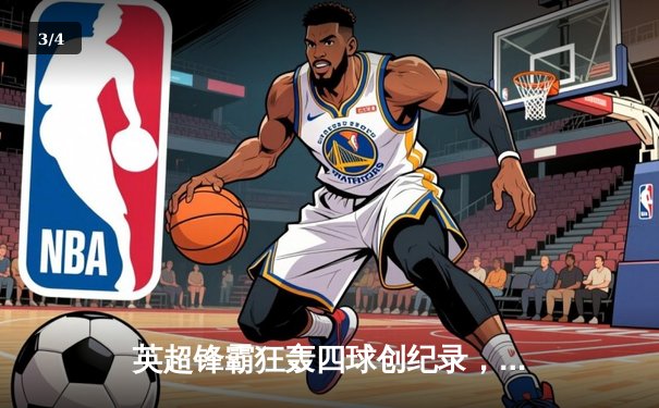 英超锋霸狂轰四球创纪录，曼城5-1横扫狼队紧追榜首 - 3