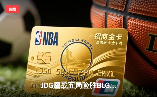 JDG鏖战五局险胜BLG，369酒桶关键开团锁定LPL春季赛决赛席位