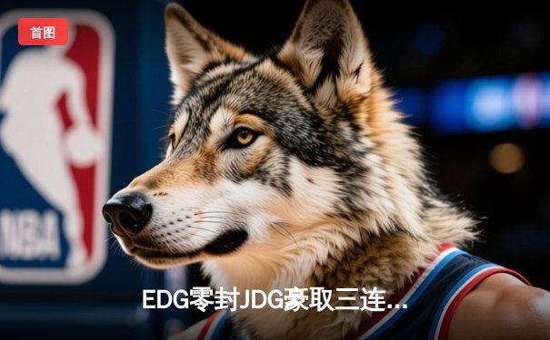 EDG零封JDG豪取三连胜 Knight佐伊超神发挥引爆LPL夏