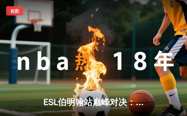 ESL伯明翰站巅峰对决：XG战队鏖战五局力克Falcons问鼎冠军