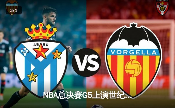 NBA总决赛G5上演世纪逆转！凯尔特人主场加时险胜勇士扳回一城 - 3