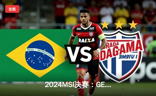 2024MSI决赛：GEN 3-1横扫BLG夺冠，Chovy加冕FMVP创LCK新纪录