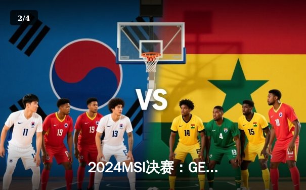 2024MSI决赛：GEN 3-1横扫BLG夺冠，Chovy加冕FMVP创LCK新纪录 - 2