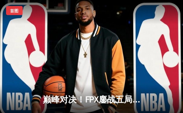 巅峰对决！FPX鏖战五局力克EDG夺得LPL夏季赛冠军