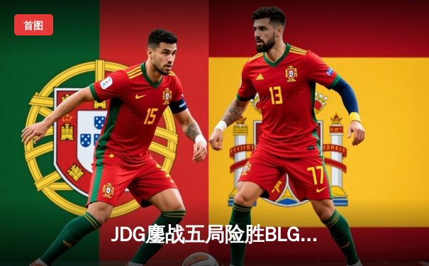 JDG鏖战五局险胜BLG，369超神酒桶锁定LPL春季赛决赛席位