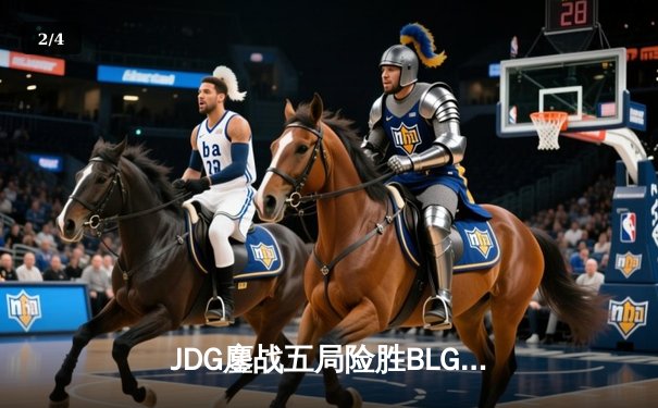 JDG鏖战五局险胜BLG，369超神酒桶锁定LPL春季赛决赛席位 - 2