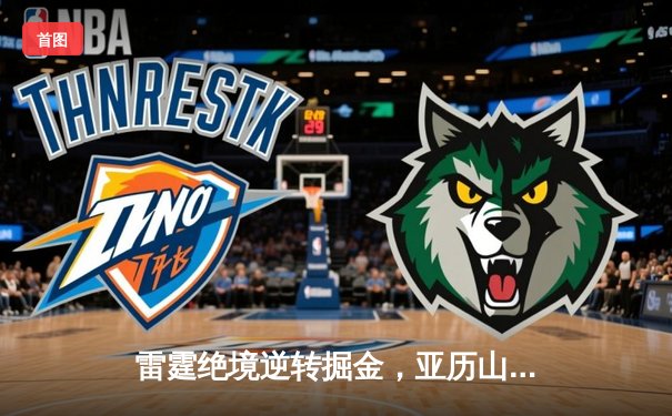 雷霆绝境逆转掘金，亚历山大39分导演西部半决赛史诗级翻盘