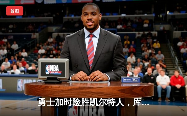 勇士加时险胜凯尔特人，库里狂砍43分率队逆转夺赛点