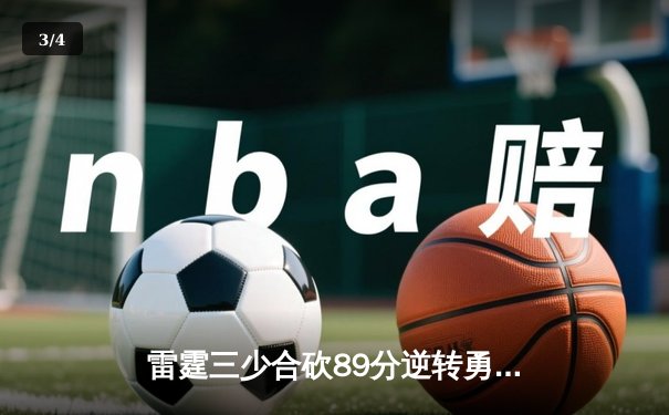 雷霆三少合砍89分逆转勇士，亚历山大末节21分锁定胜局 - 3