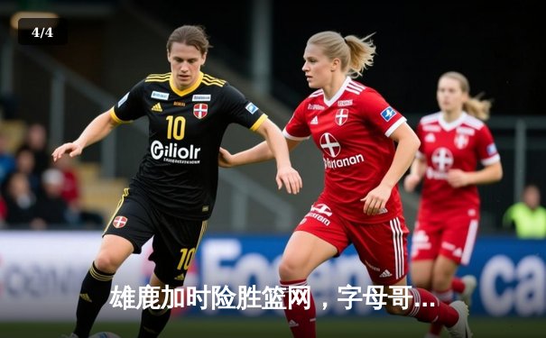 雄鹿加时险胜篮网，字母哥44分14篮板制霸内线，杜兰特空砍32分 - 4