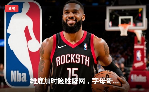 雄鹿加时险胜篮网，字母哥44分14篮板制霸内线，杜兰特空砍32分