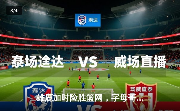 雄鹿加时险胜篮网，字母哥44分14篮板制霸内线，杜兰特空砍32分 - 3