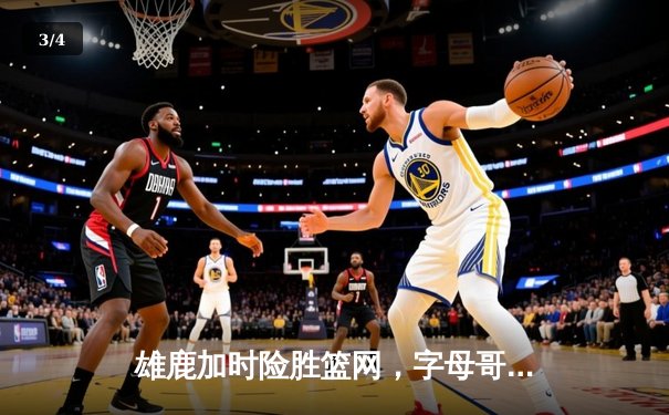 雄鹿加时险胜篮网，字母哥44分14篮板率队豪取六连胜 - 3