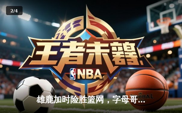 雄鹿加时险胜篮网，字母哥44分14篮板制霸内线，杜兰特空砍32分 - 2