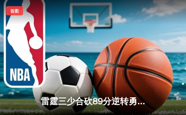 雷霆三少合砍89分逆转勇士，亚历山大绝杀锁定西决门票