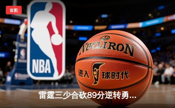 雷霆三少合砍89分逆转勇士，亚历山大绝杀锁定西决门票