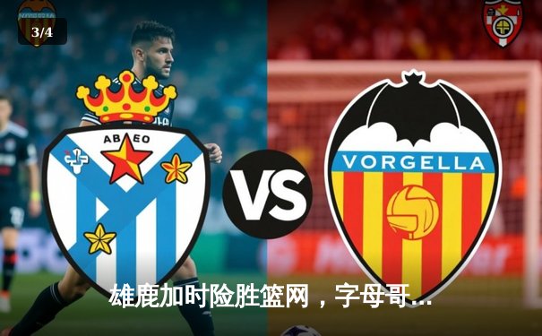 雄鹿加时险胜篮网，字母哥44分14篮板制霸内线，杜兰特空砍32分 - 3