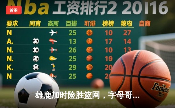 雄鹿加时险胜篮网，字母哥44分14篮板制霸内线，杜兰特空砍32分