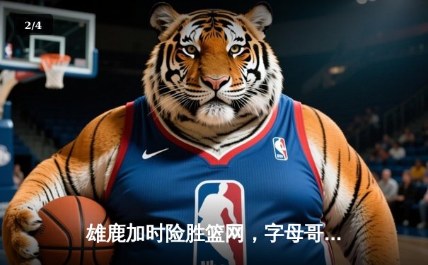 雄鹿加时险胜篮网，字母哥44分14篮板制霸内线 - 2