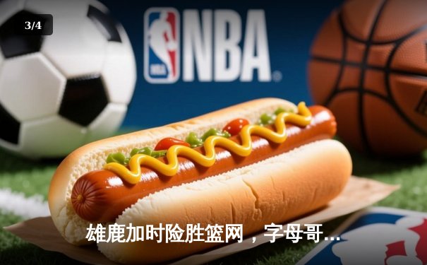 雄鹿加时险胜篮网，字母哥44分14篮板率队豪取六连胜 - 3