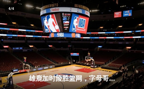 雄鹿加时险胜篮网，字母哥44分14篮板制霸内线，杜兰特空砍32分 - 4