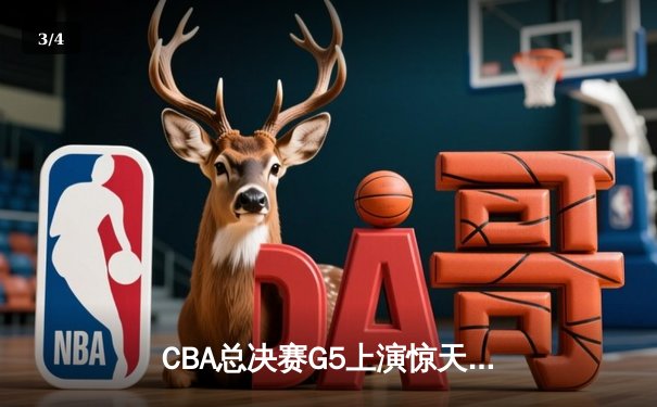 CBA总决赛G5上演惊天逆转 辽宁本钢加时险胜广东东莞夺赛点 - 3