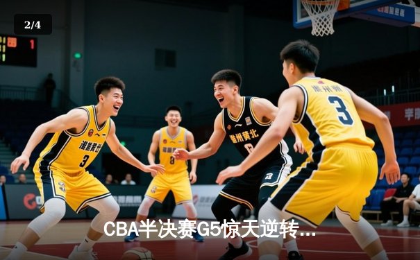 CBA半决赛G5惊天逆转！辽宁末节狂轰40分淘汰广东 - 2