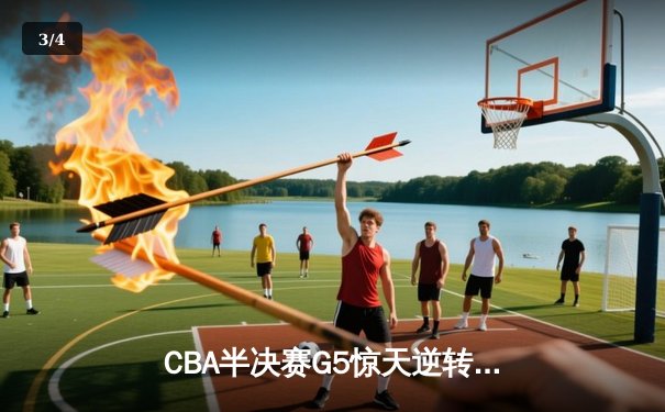 CBA半决赛G5惊天逆转！辽宁末节狂轰40分淘汰广东 - 3