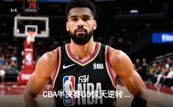 CBA半决赛G5惊天逆转！辽宁末节狂轰40分淘汰广东 - 3