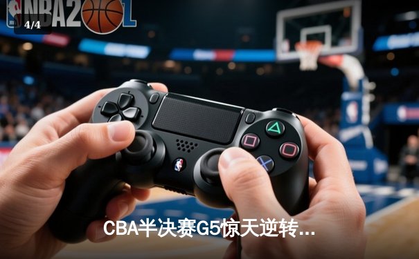 CBA半决赛G5惊天逆转！辽宁末节狂轰40分淘汰广东 - 4