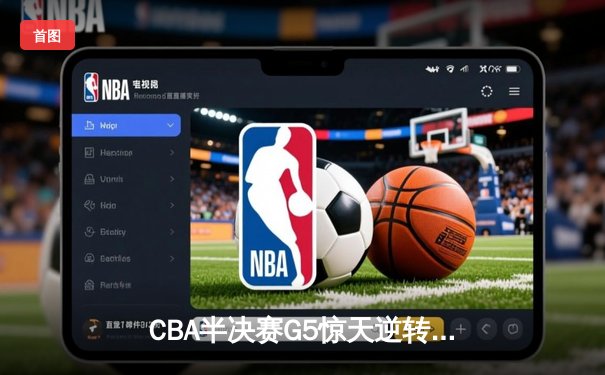CBA半决赛G5惊天逆转！辽宁本钢加时险胜广东宏远晋级总决赛