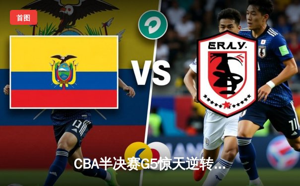 CBA半决赛G5惊天逆转！辽宁本钢加时险胜广东宏远晋级总决赛