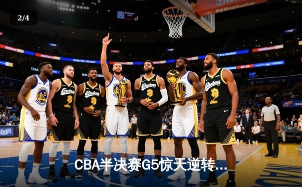 CBA半决赛G5惊天逆转！辽宁本钢加时险胜广东宏远晋级总决赛 - 2