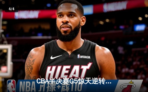 CBA半决赛G5惊天逆转！辽宁本钢加时险胜广东宏远晋级总决赛 - 4
