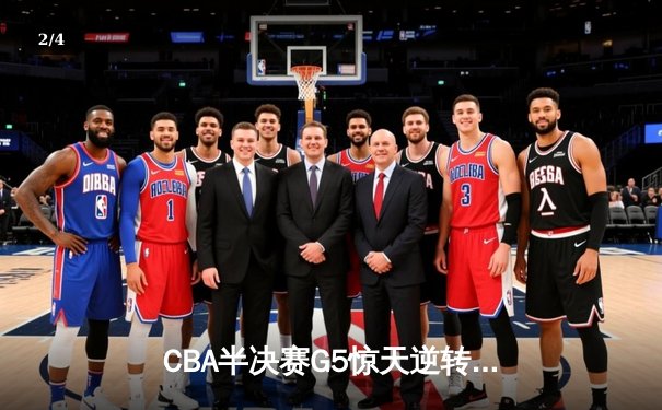 CBA半决赛G5惊天逆转！辽宁本钢加时险胜广东宏远晋级总决赛 - 2